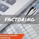 Todo lo que tienes que saber sobre el Factoring